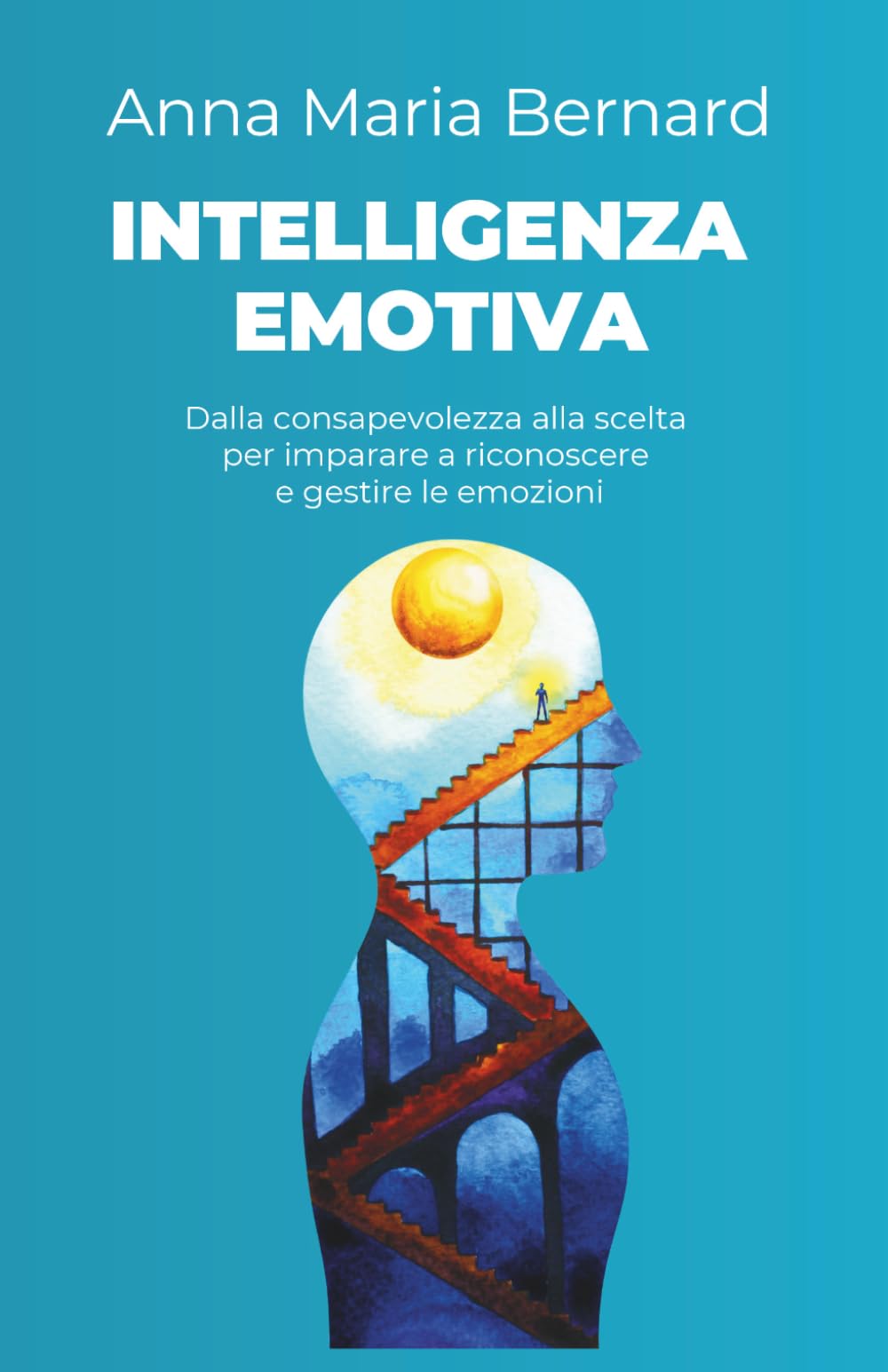 Intelligenza Emotiva: Dalla consapevolezza alla scelta per imparare a riconoscere e gestire le emozioni