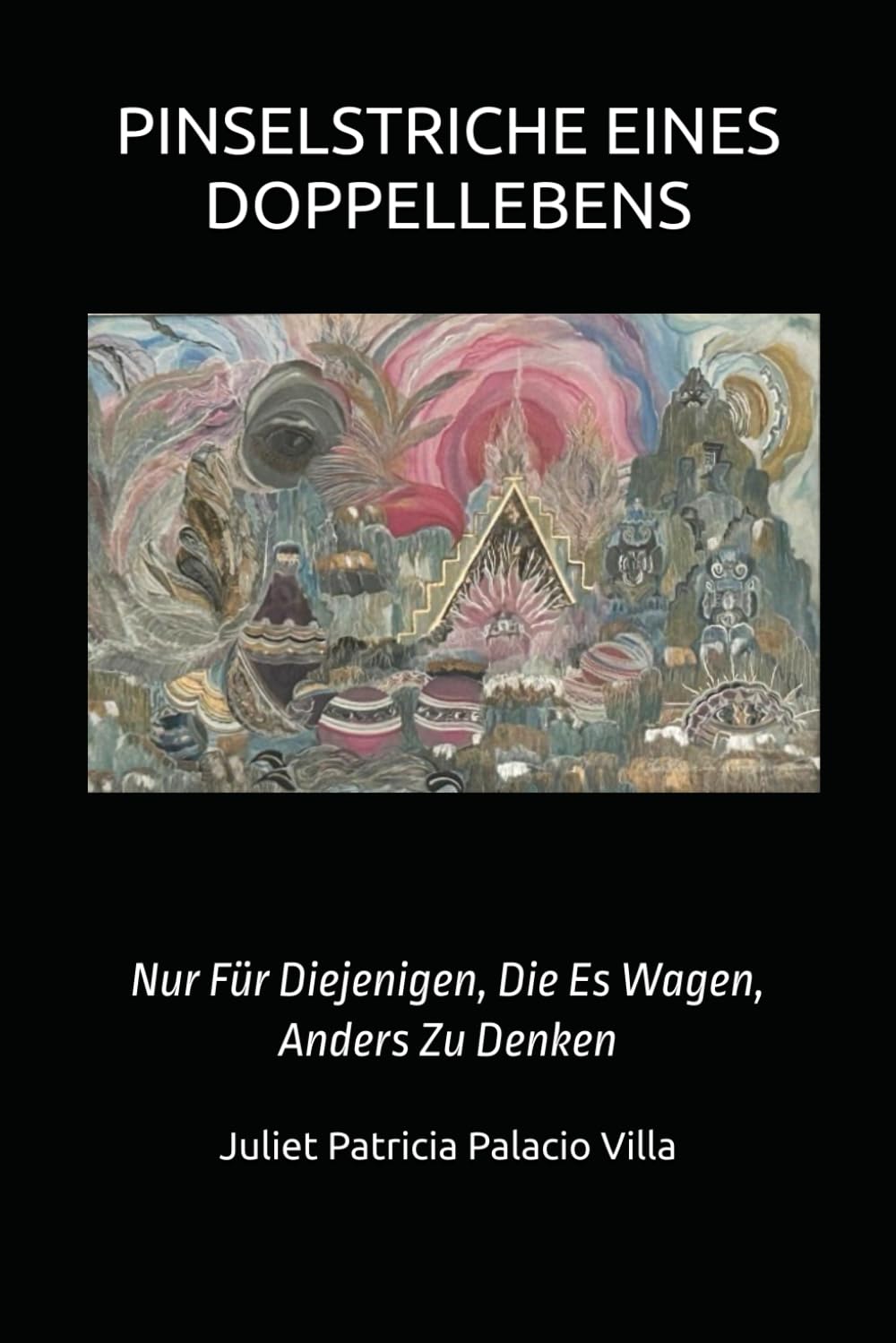 PINSELSTRICHE EINES DOPPELLEBENS: Nur Für Diejenigen, Die Es Wagen, Anders Zu Denken