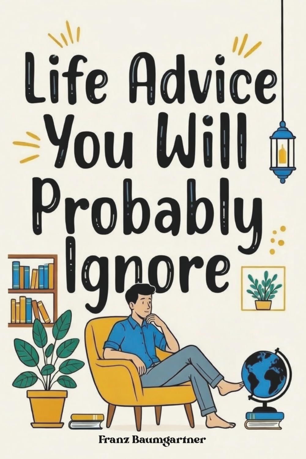 Life Advice You Will Probably Ignore: 40 tactical pivots to outsmart your ego and reclaim your modern life