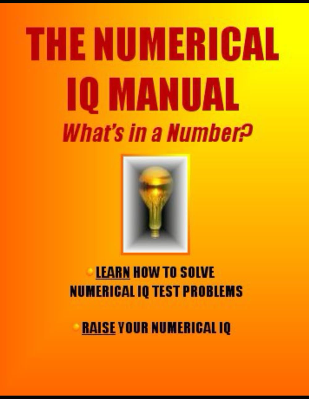 The Numerical IQ Manual: What's in a Number?: Learn How to Solve Numerical IQ Problems * Raise Your Numerical IQ (IQ 4 U)
