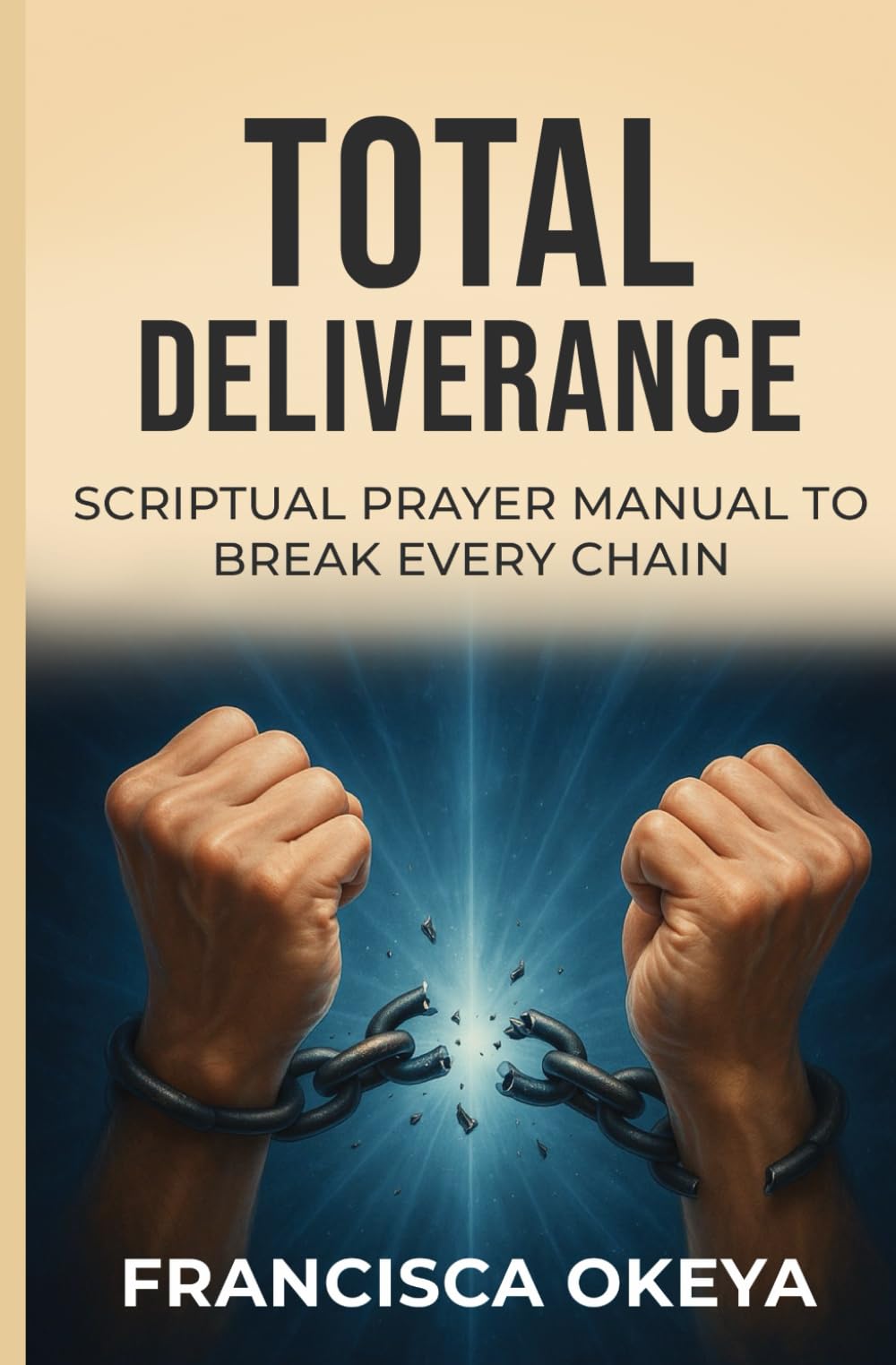 Total Deliverance Scriptural Prayer manual to Break Every Chain: Deliverance from All Form of Bondage and Limitation