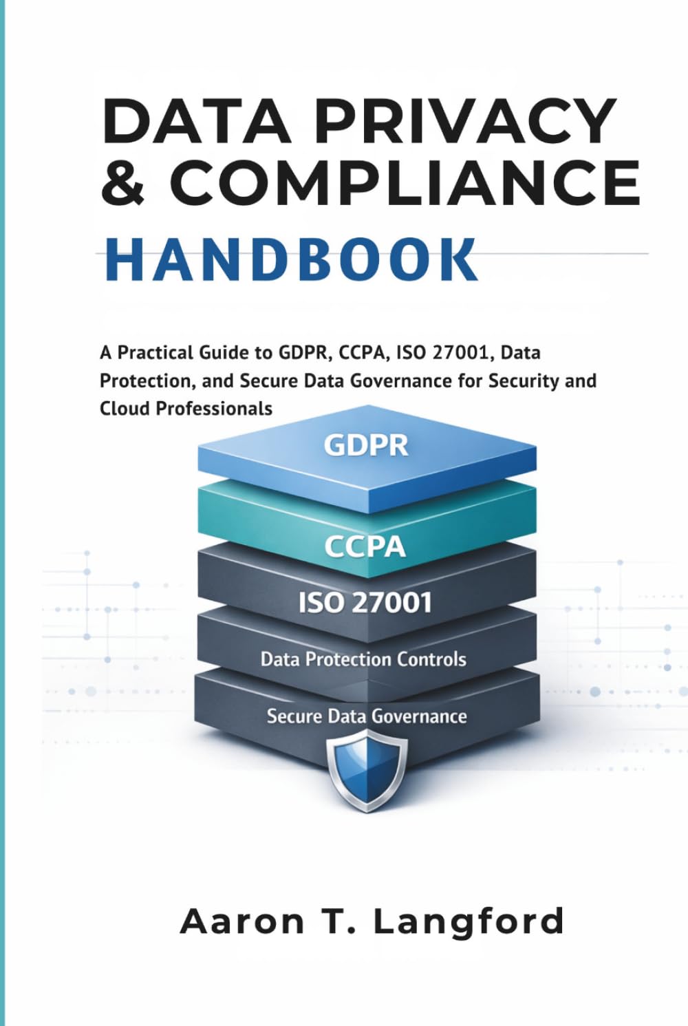 Data Privacy & Compliance Handbook: A Practical Guide to GDPR, CCPA, ISO 27001, Data Protection, and Secure Data Governance for Security and Cloud Professionals
