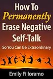 How to Permanently Erase Negative Self-Talk: So You Can Be Extraordinary