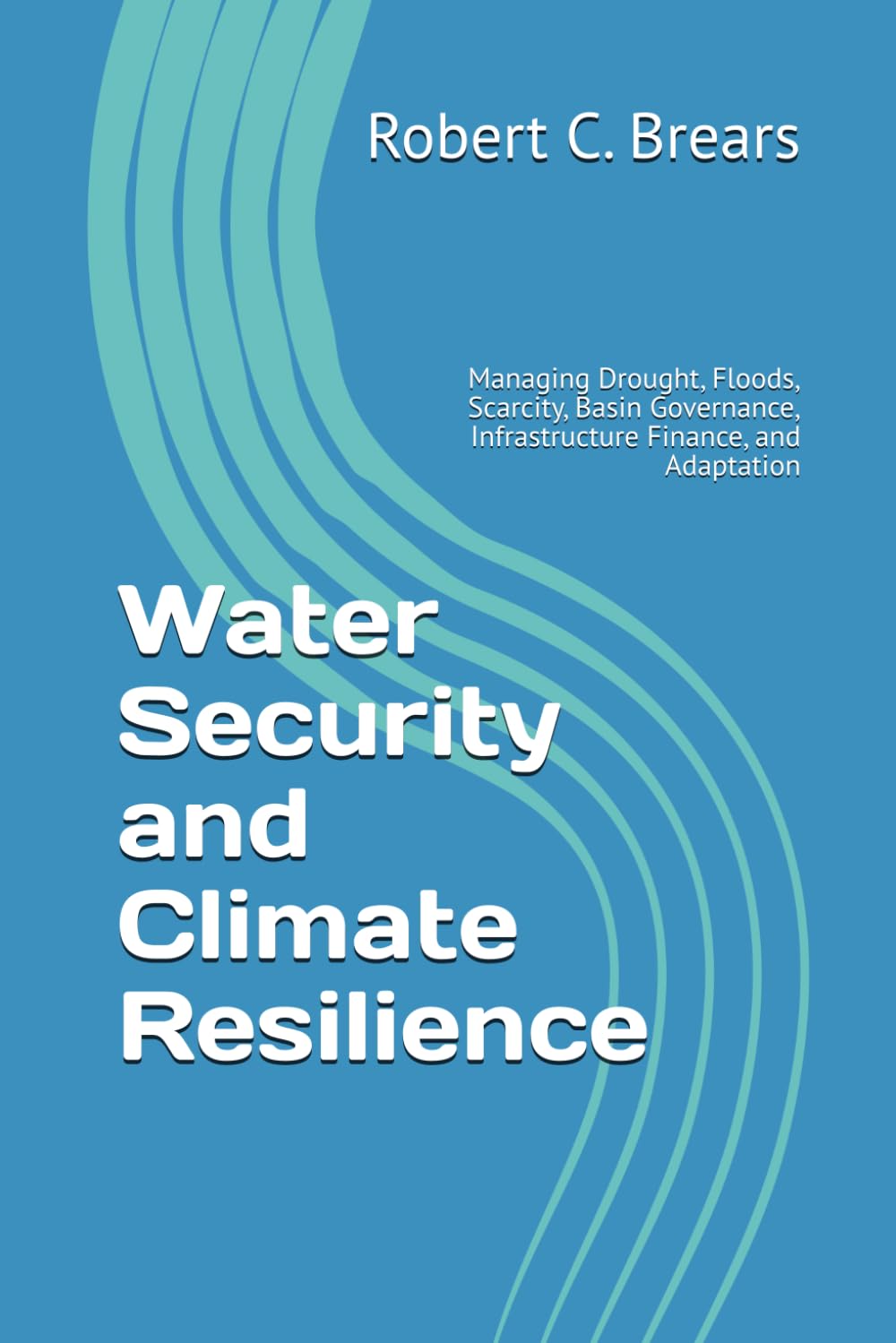 Water Security and Climate Resilience: Managing Drought, Floods, Scarcity, Basin Governance, Infrastructure Finance, and Adaptation