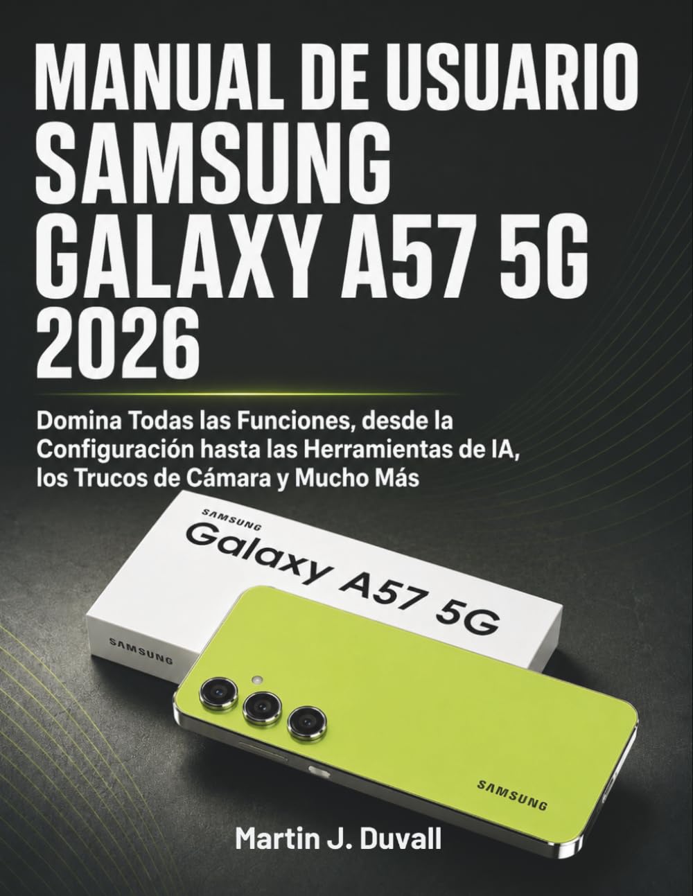 Manual de Usuario Samsung Galaxy A57 5G 2026: Domina Todas las Funciones, desde la Configuración hasta las Herramientas de IA, los Trucos de Cámara y Mucho Más