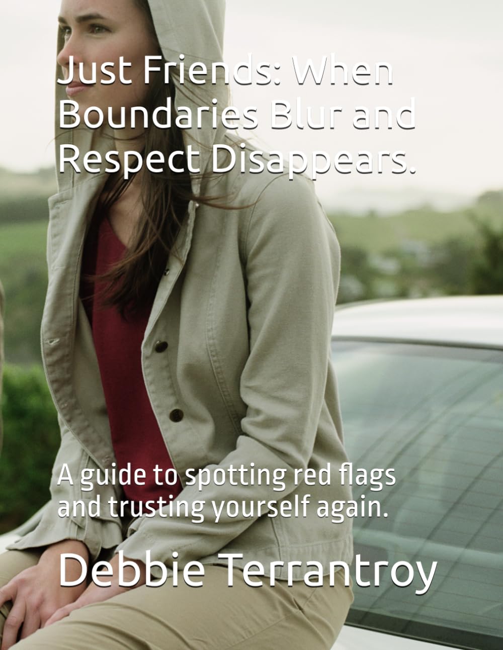 Just Friends: When Boundaries Blur and Respect Disappears.: A guide to spotting red flags and trusting yourself again.