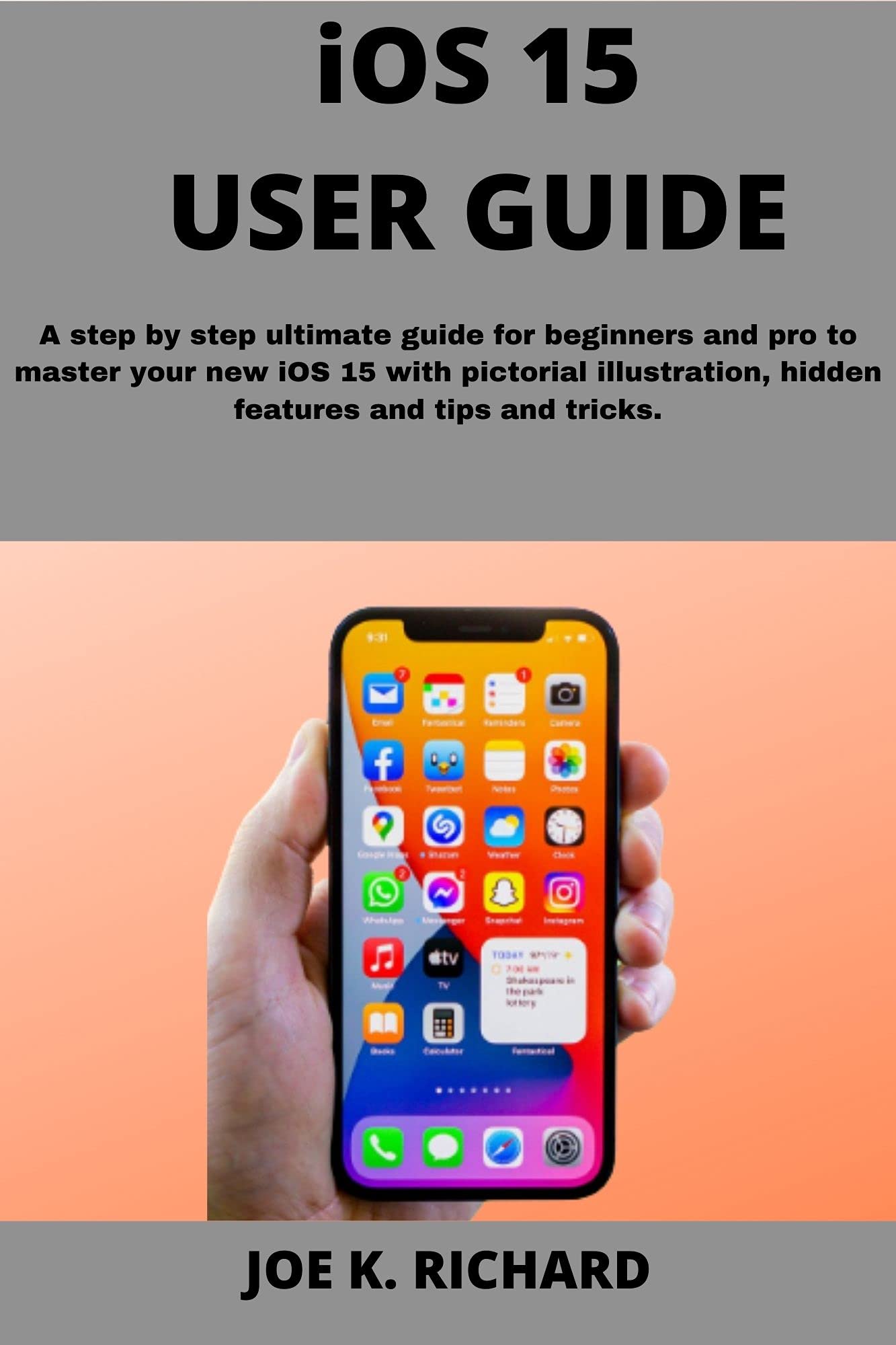 iOS 15 USER GUIDE: A Step By Step Ultimate Guide for Beginners and Pro to Master Your New iOS 15 With Pictorial Illustration, Hidden Features and Tips and Tricks.