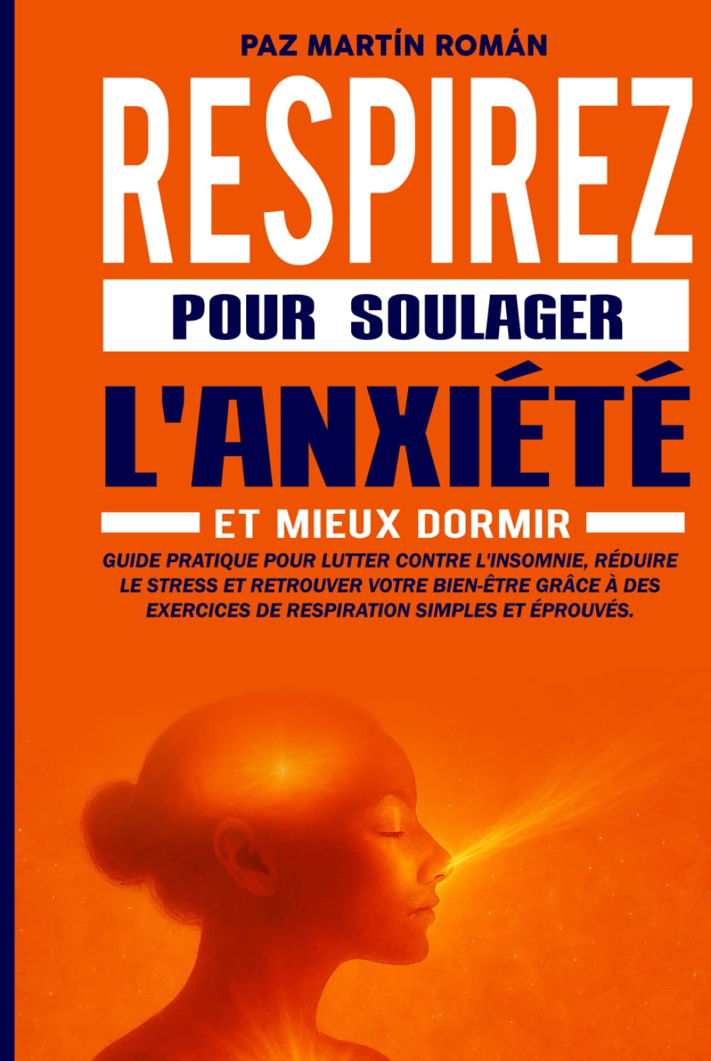 RESPIRER POUR SOULAGER L'ANXIÉTÉ ET MIEUX DORMIR: Guide pratique pour lutter contre l'insomnie et réduire le stress grâce à des exercices de respiration simples et efficaces