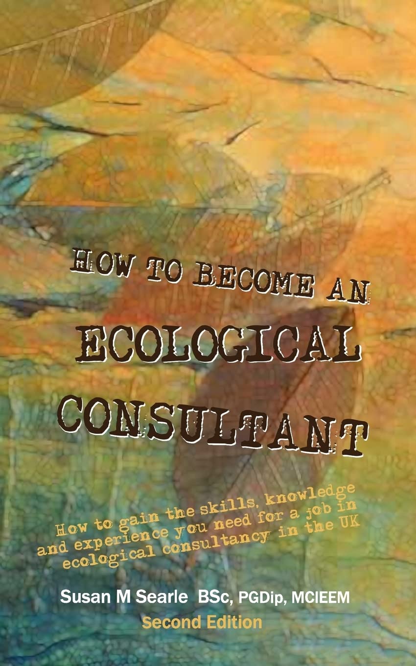 How to Become and Ecological Consultant Second Edition: How to gain the skills, knowledge and experience you need for a job in ecological consultancy in the UK.