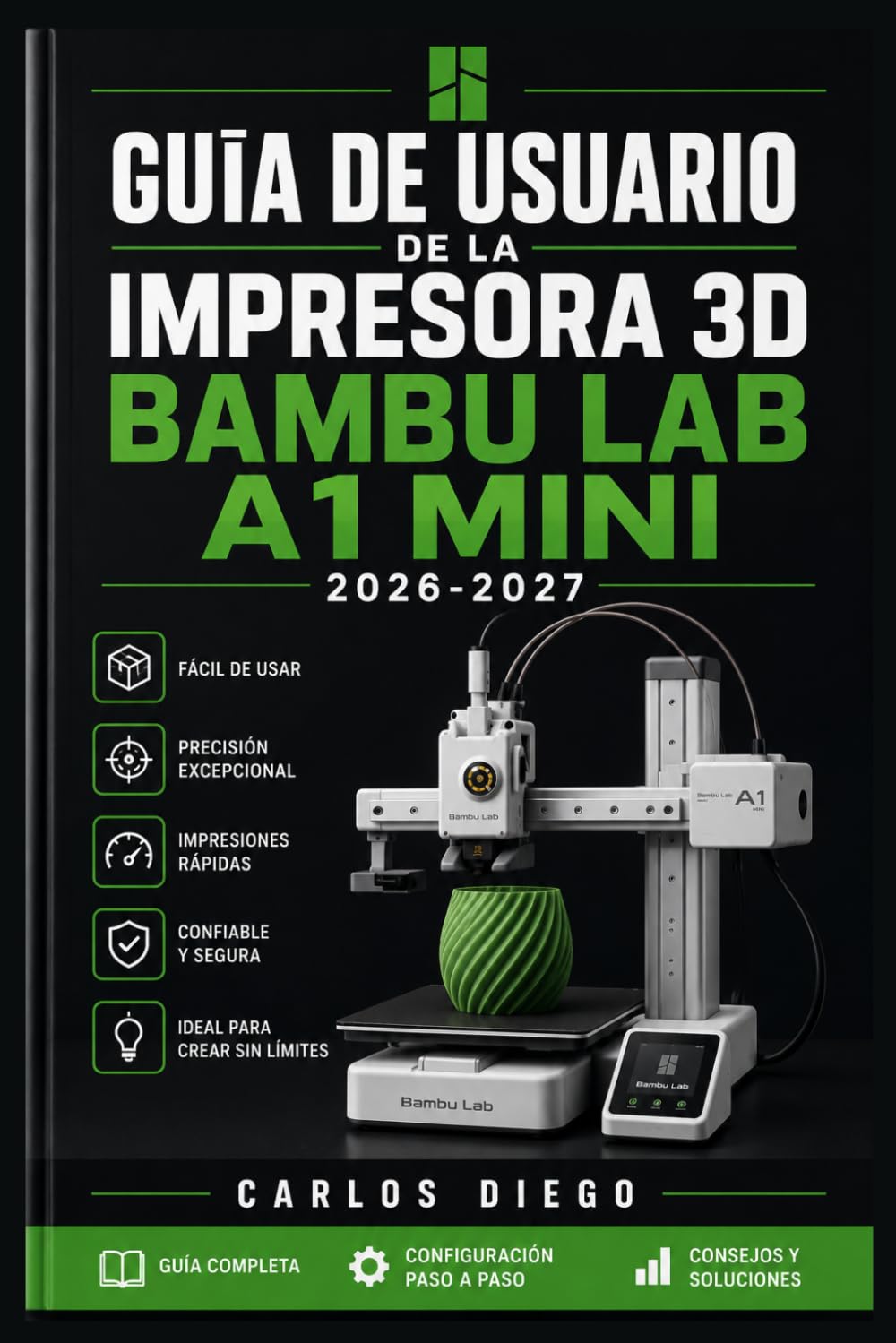 GUÍA DE USUARIO DE LA IMPRESORA 3D BAMBU LAB A1 MINI 2026-2027: Un Plan De Solución De Problemas Para Corregir Errores Y Optimización