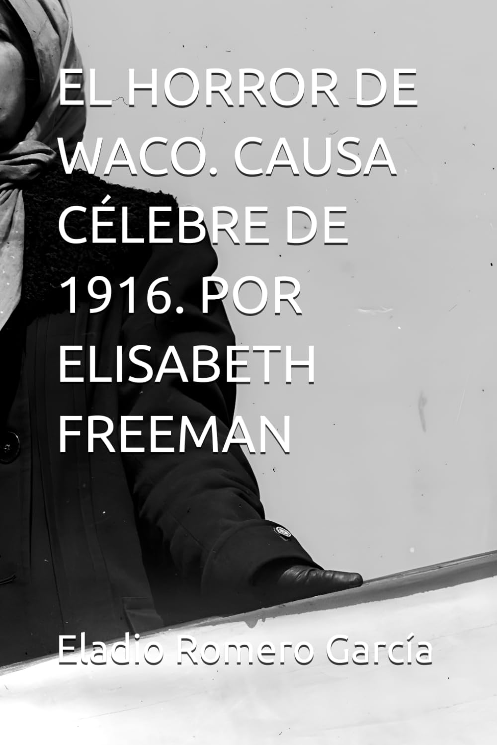 EL HORROR DE WACO. CAUSA CÉLEBRE DE 1916. POR ELISABETH FREEMAN