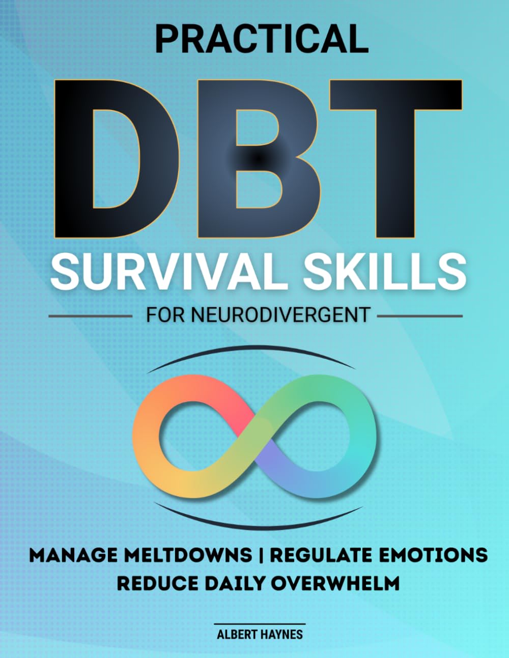 Practical DBT Survival Skills for Neurodivergent: Discover Practical Ways to Manage Meltdowns, Regulate Emotions, and Reduce Daily Overwhelm with Simple Strategies Designed for Neurodivergent Minds.