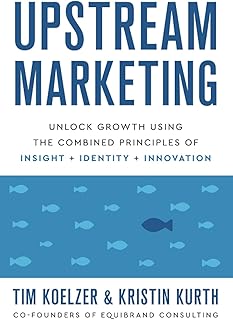 Upstream Marketing: Unlock Growth Using the Combined Principles of Insight, Identity, and Innovation