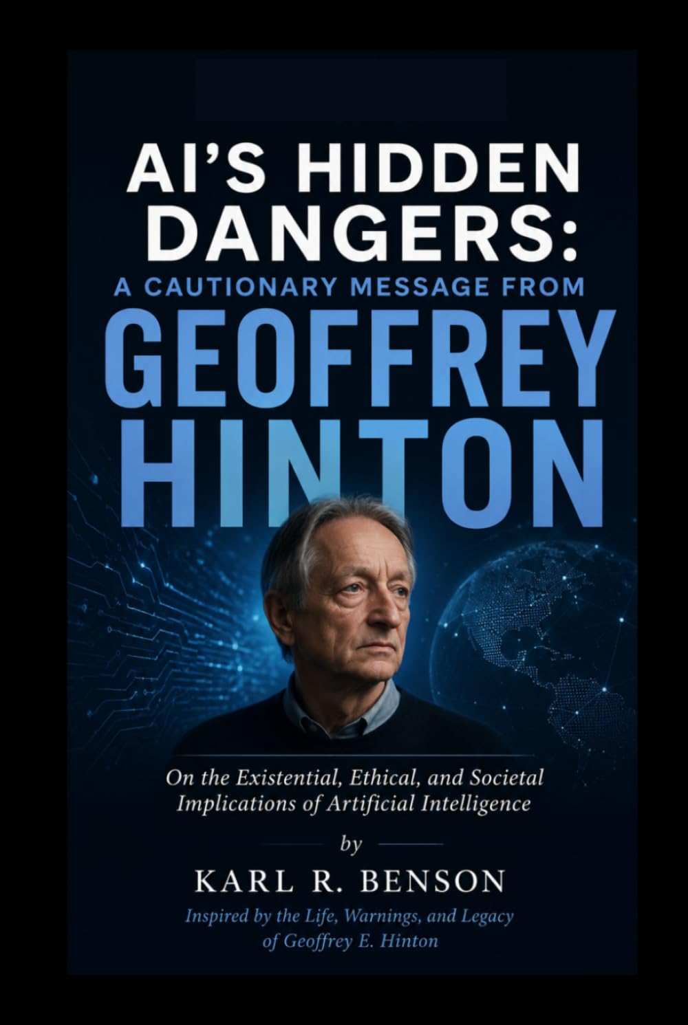 AI'S HIDDEN DANGERS: A Cautionary Message from Geoffrey Hinton: On the Existential, Ethical, and Societal Implications of Artificial Intelligence