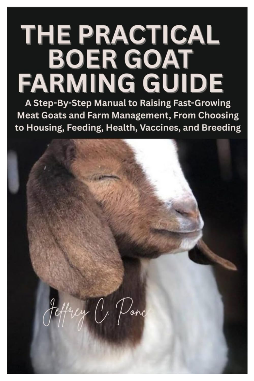 The Practical Boer Goat Farming Guide: A Step-By-Step Manual to Raising Fast-Growing Meat Goats and Farm Management, From Choosing to Housing, Feeding, Health, Vaccines, and Breeding