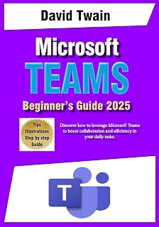 Microsoft Teams for Beginners: Unlocking the Power of Teamwork and Productivity: Discover how to leverage Microsoft Teams to boost collaboration and efficiency in your daily tasks