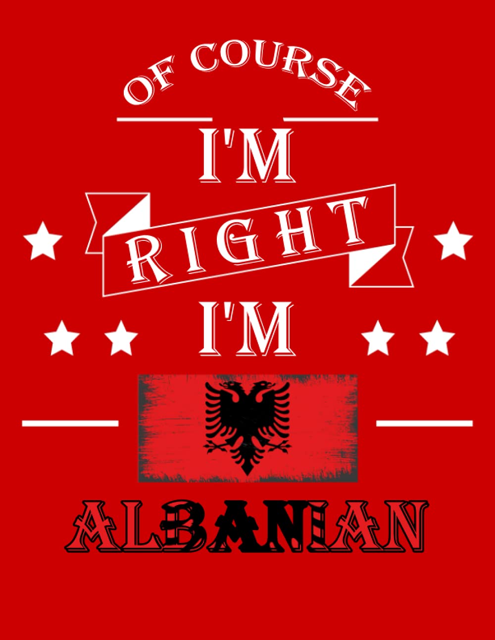 Of Course I'm Right I'm Albanian: Funny albanian Notebook Journal Diary Albania Heritage Gift, 110 Lined pages , High-Quality Cover (8.5 x 11) Inches