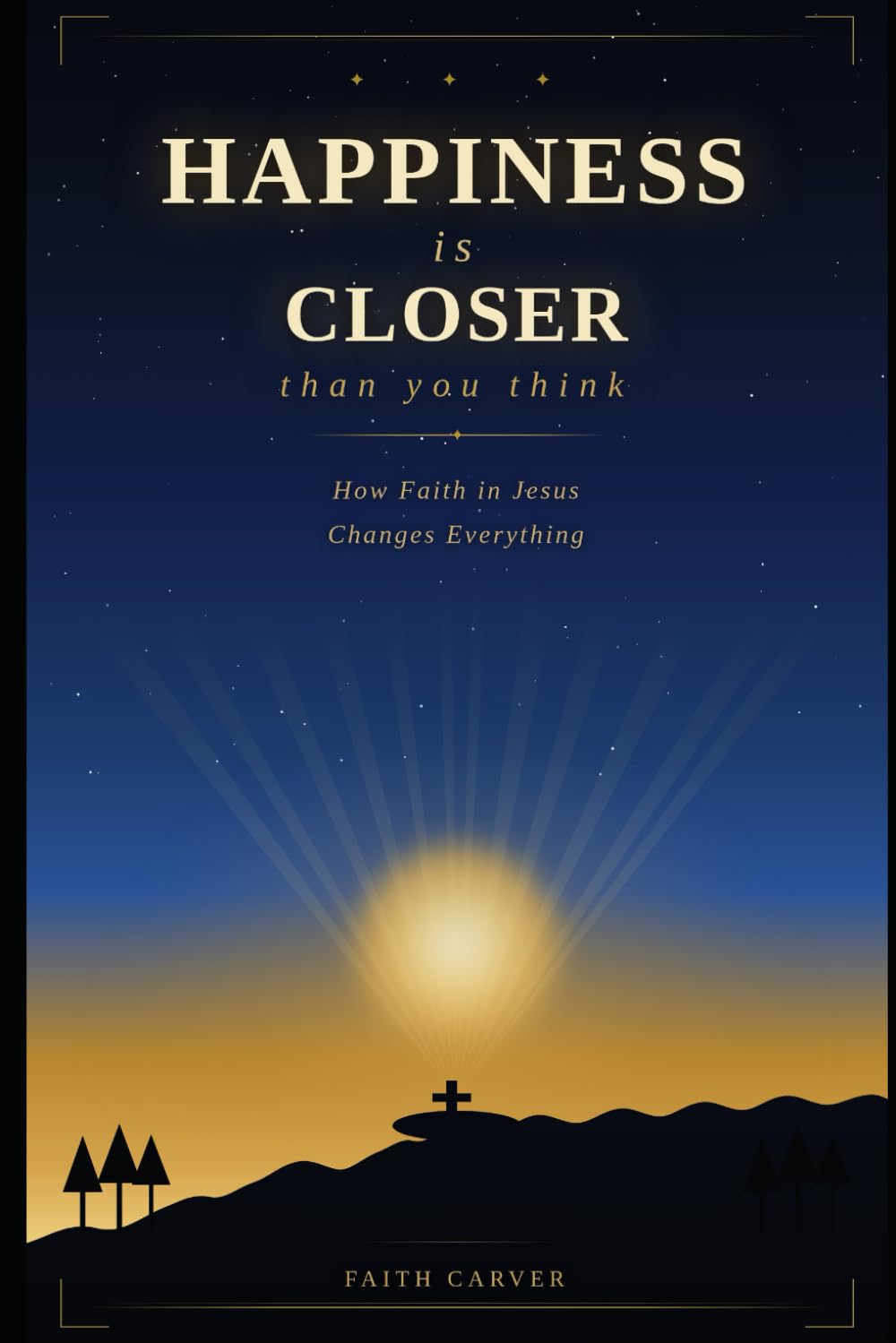 Happiness Is Closer Than You Think: How Faith in Jesus Changes Everything