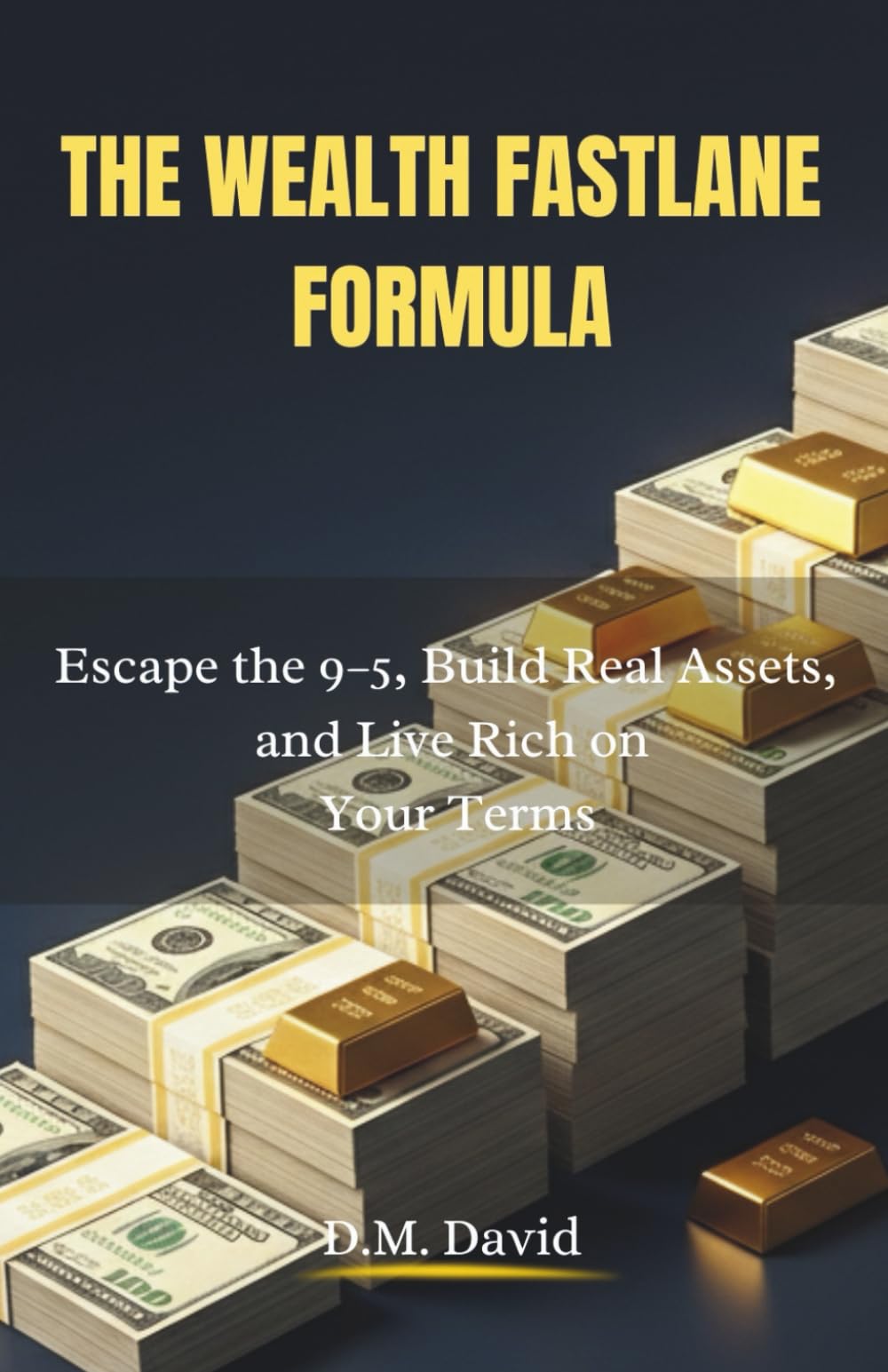 The Wealth Fastlane Formula: Escape the 9–5, Build Real Assets, and Live Rich on Your Terms