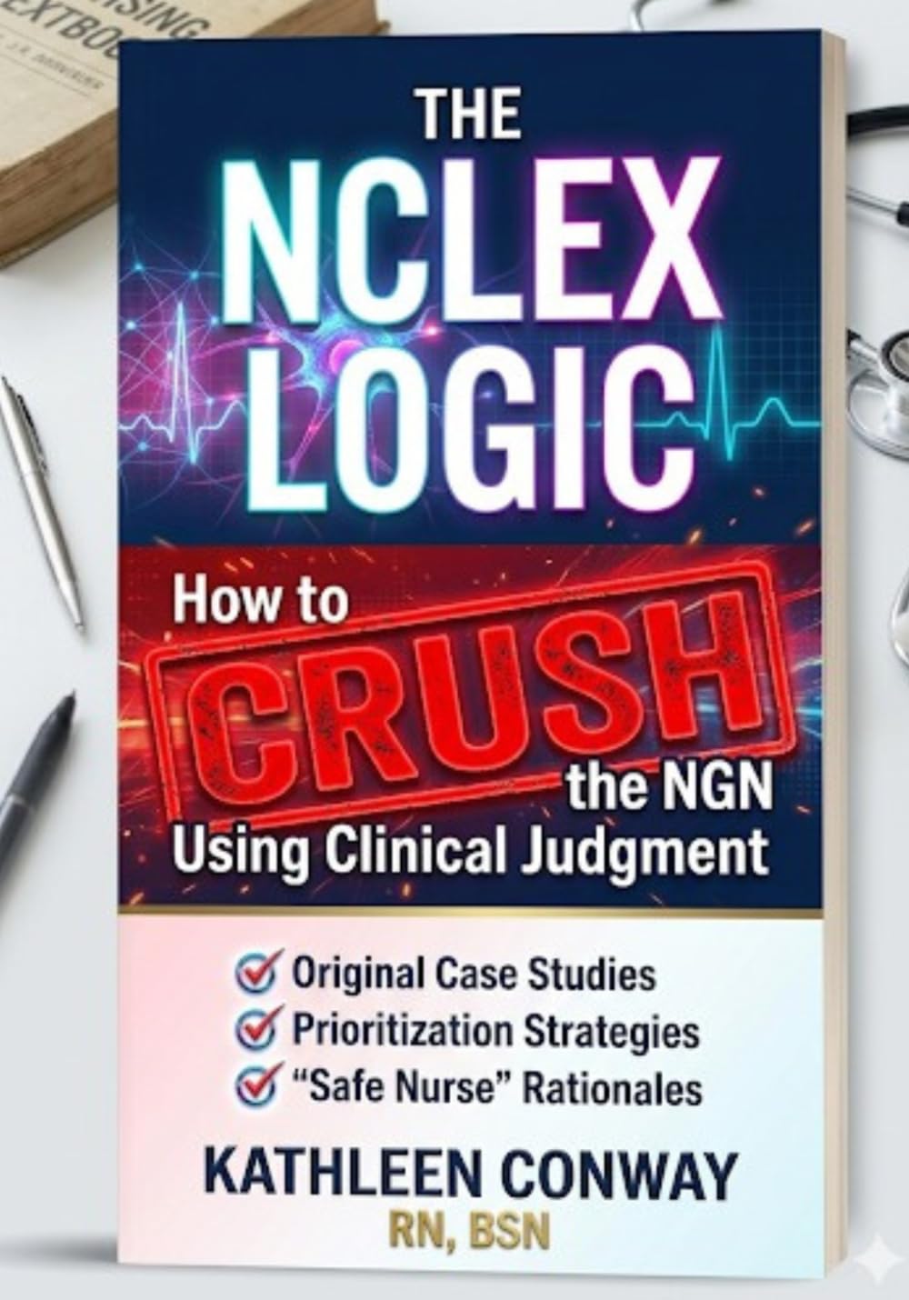 The NCLEX Logic: How to CRUSH the NGN Using Clinical Judgment: Original Case Studies, Prioritization Strategies, and "Safe Nurse" Rationales