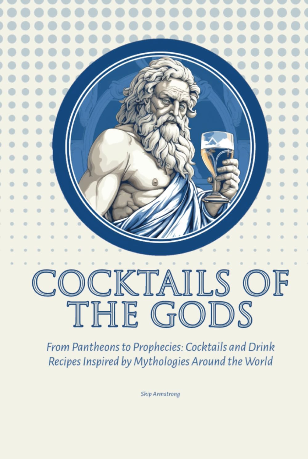 Cocktails of the Gods: Ancient Mythologies of the world and Cocktail Recipes Inspired by them: From Asgard Ales to Olympus Elixirs: Divine Mixology in ... (Sci-fi and Fantasy Cocktail Recipe Books)