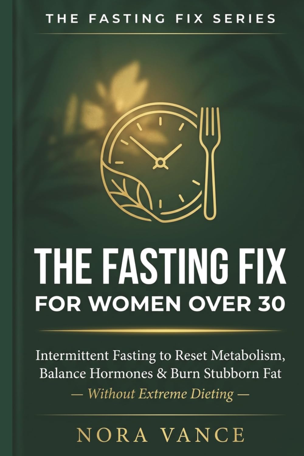 THE FASTING FIX FOR WOMEN OVER 30: Intermittent Fasting to Reset Metabolism, Balance Hormones, and Burn Stubborn Fat — Without Extreme Dieting
