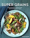 Super Grains: Cooking Techniques and Recipes Using Grains from Amaranth to Quinoa