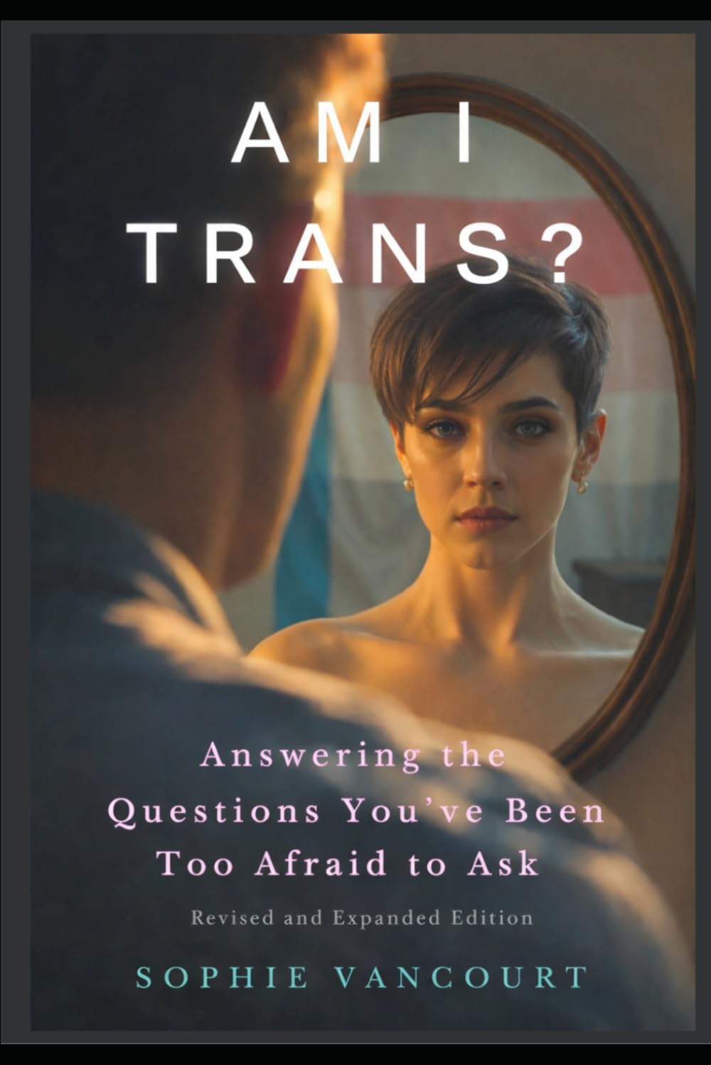 Am I Trans? Answering the Questions You’ve Been Too Afraid to Ask: Revised and Expanded Edition