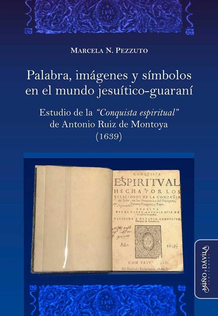 Palabra, imágenes y símbolos en el mundo jesuítico-guaraní: Estudio de la "Conquista Espiritual" de Antonio Ruiz de Montoya (1639)