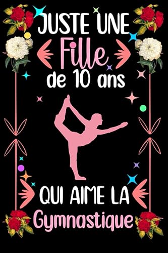 Juste une fille de 10 ans qui aime la Gymnastique: Joli journal/carnet de notes en guise de cadeau d'anniversaire pour les filles qui aiment la ... qui aiment la Gymnastique, 110 Pages.