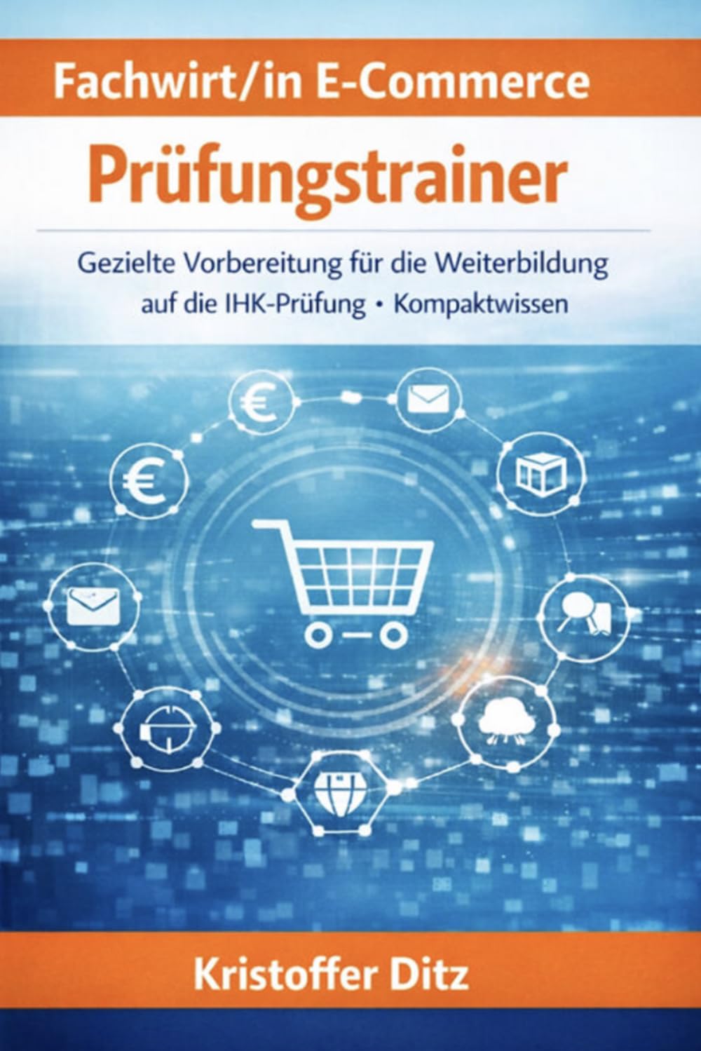 Fachwirt/in E-Commerce - Prüfungstrainer: Gezielte Vorbereitung für die Weiterbildung auf die IHK-Prüfung - Kompaktwissen (Fachwirte im E-Commerce - Weiterbildung)
