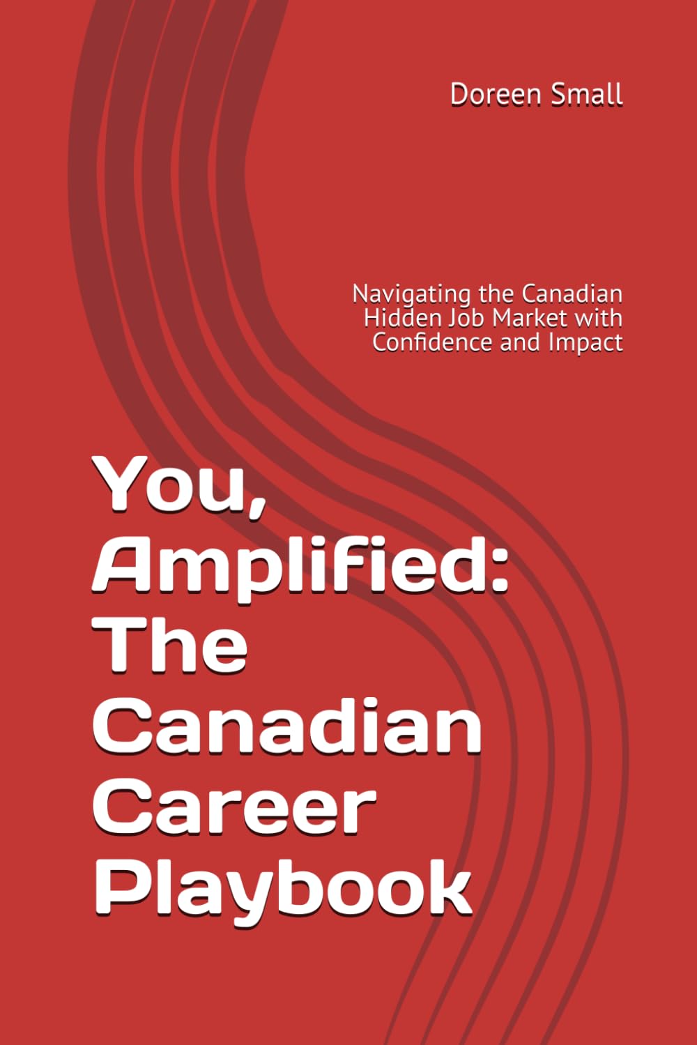 You, Amplified: The Canadian Career Playbook: Navigating the Canadian Hidden Job Market with Confidence and Impact