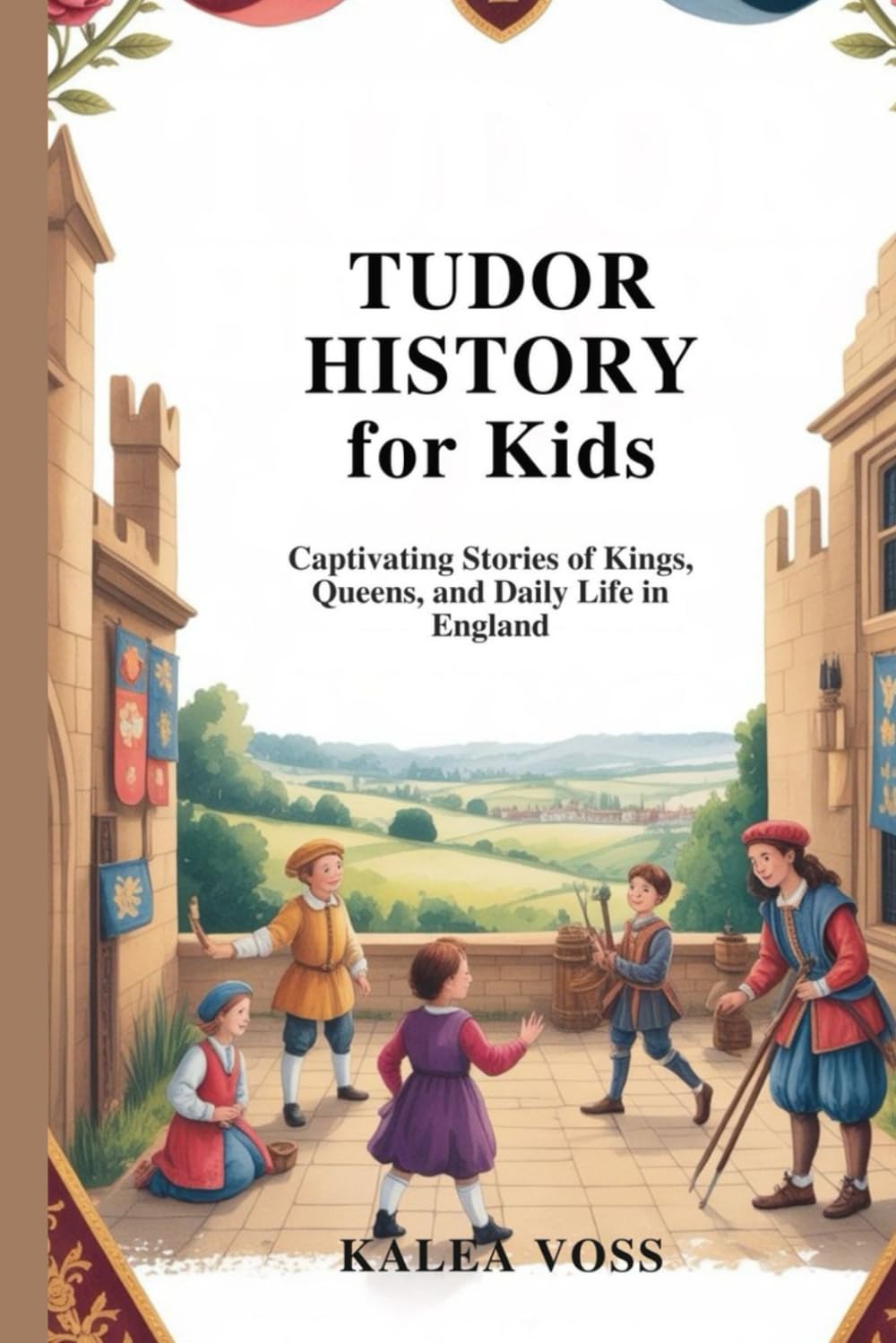 TUDOR HISTORY FOR KIDS: Captivating Stories of Kings, Queens, and Daily Life in England