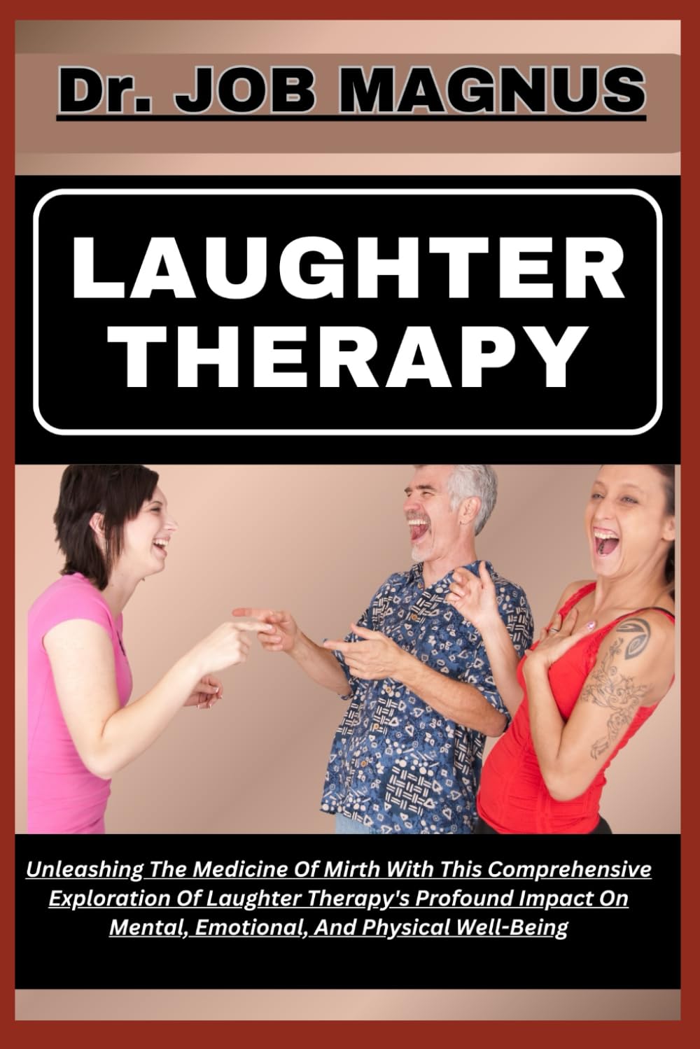 LAUGHTER THERAPY: Unleashing The Medicine Of Mirth With This Comprehensive Exploration Of Laughter Therapy's Profound Impact On Mental, Emotional, And Physical Well-Being