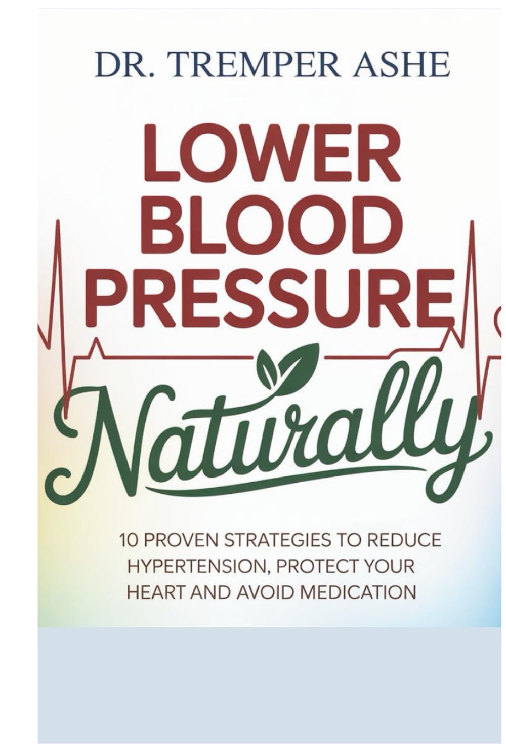 Lower Blood Pressure NATURALLY: 10 Proven Strategies to Reduce Hypertension, Protect Your Heart, and Avoid Medication (Dr. Tremper Health Books)