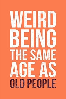 Weird Being The Same Age As Old People: Funny Sarcastic Gag Gifts for Older Men And Women, Husband Dad Over 50 60 70 80 Year, Gift Ideas for Him Best Friend, Hilarious Notebook Journal