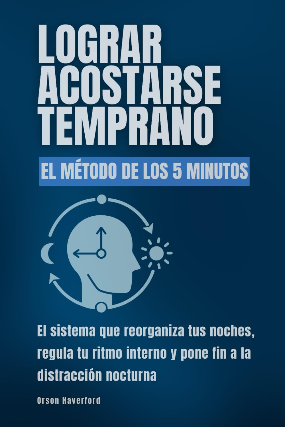 Lograr acostarse temprano. El método de los 5 minutos: El sistema que reorganiza tus noches, regula tu ritmo interno y pone fin a la distracción nocturna
