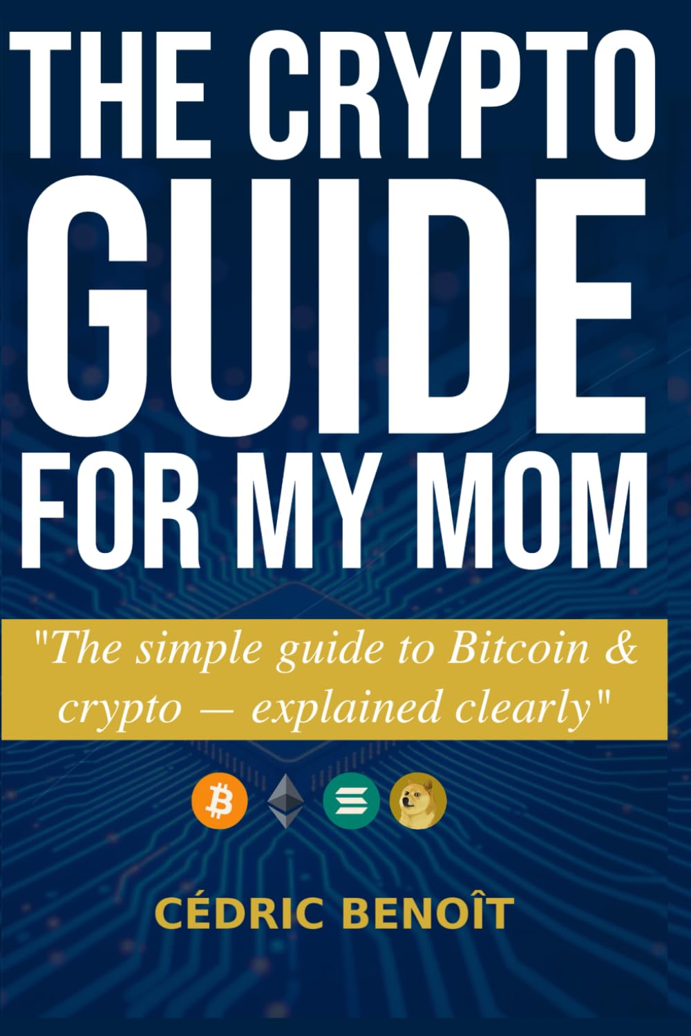 The Crypto Guide for My Mom: The ultimate beginner’s guide to Bitcoin and cryptocurrencies