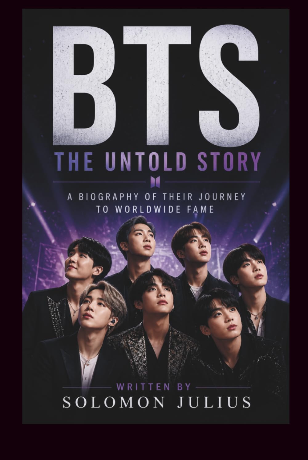 BTS: THE UNTOLD STORY: A BIOGRAPHY OF THEIR JOURNEY TO WORLDWIDE FAME