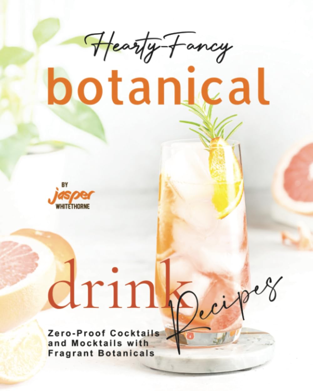 Hearty-Fancy Botanical Drink Recipes: Zero-Proof Cocktails and Mocktails With Fragrant Botanicals