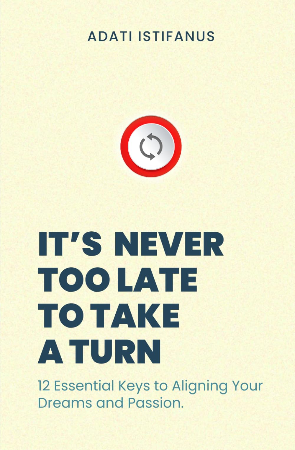 It’s Never Too Late to Take a Turn: 12 Essential Keys to Aligning Your Dreams and Passion: How to Rediscover Your Purpose, Reignite Your Passion, and Realign Your Life with Meaning