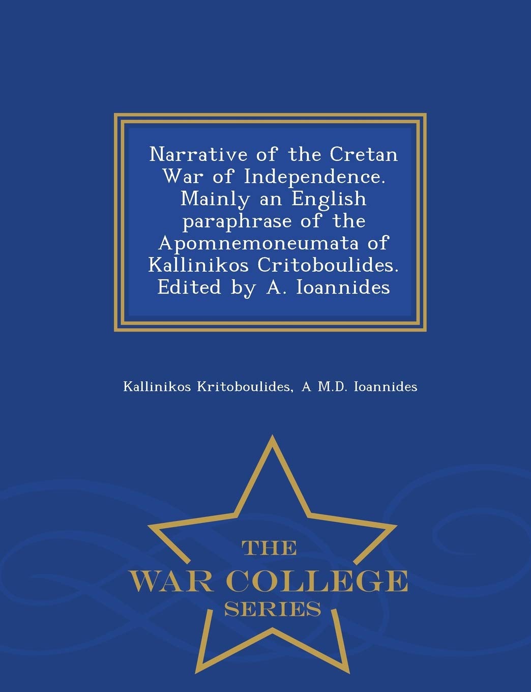 Narrative of the Cretan War of Independence. Mainly an English Paraphrase of the Apomnemoneumata of Kallinikos Critoboulides. Edited by A. Ioannides - War College Series
