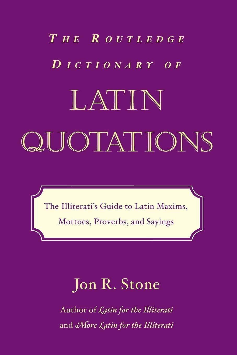 The Routledge Dictionary of Latin Quotations: The Illiterati's Guide to Latin Maxims, Mottoes, Proverbs, and Sayings (Latin for the Illiterati)