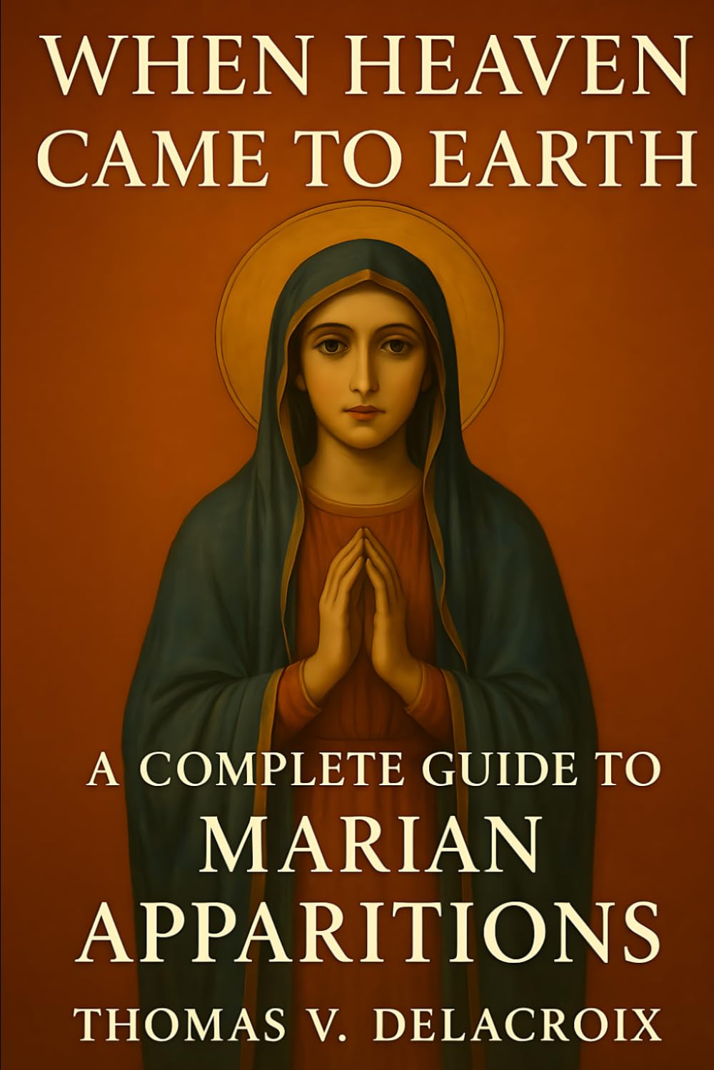 When Heaven Came to Earth: A Complete Guide to Marian Apparitions (Beyond the Veil)