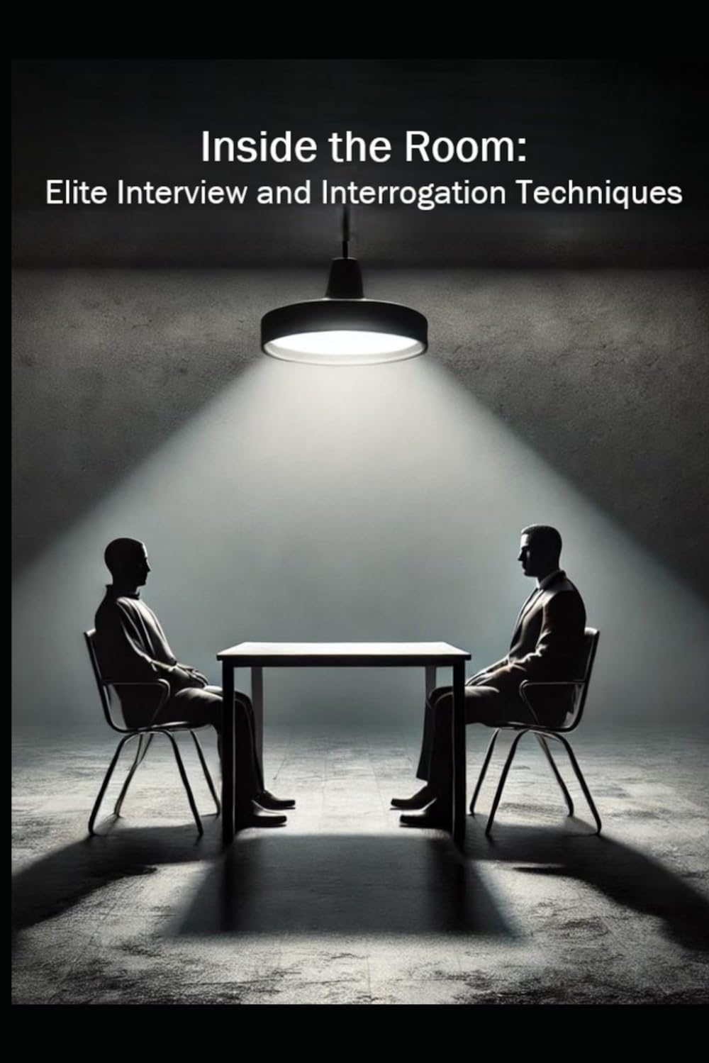 Inside the Room: Elite Interview and Interrogation Techniques
