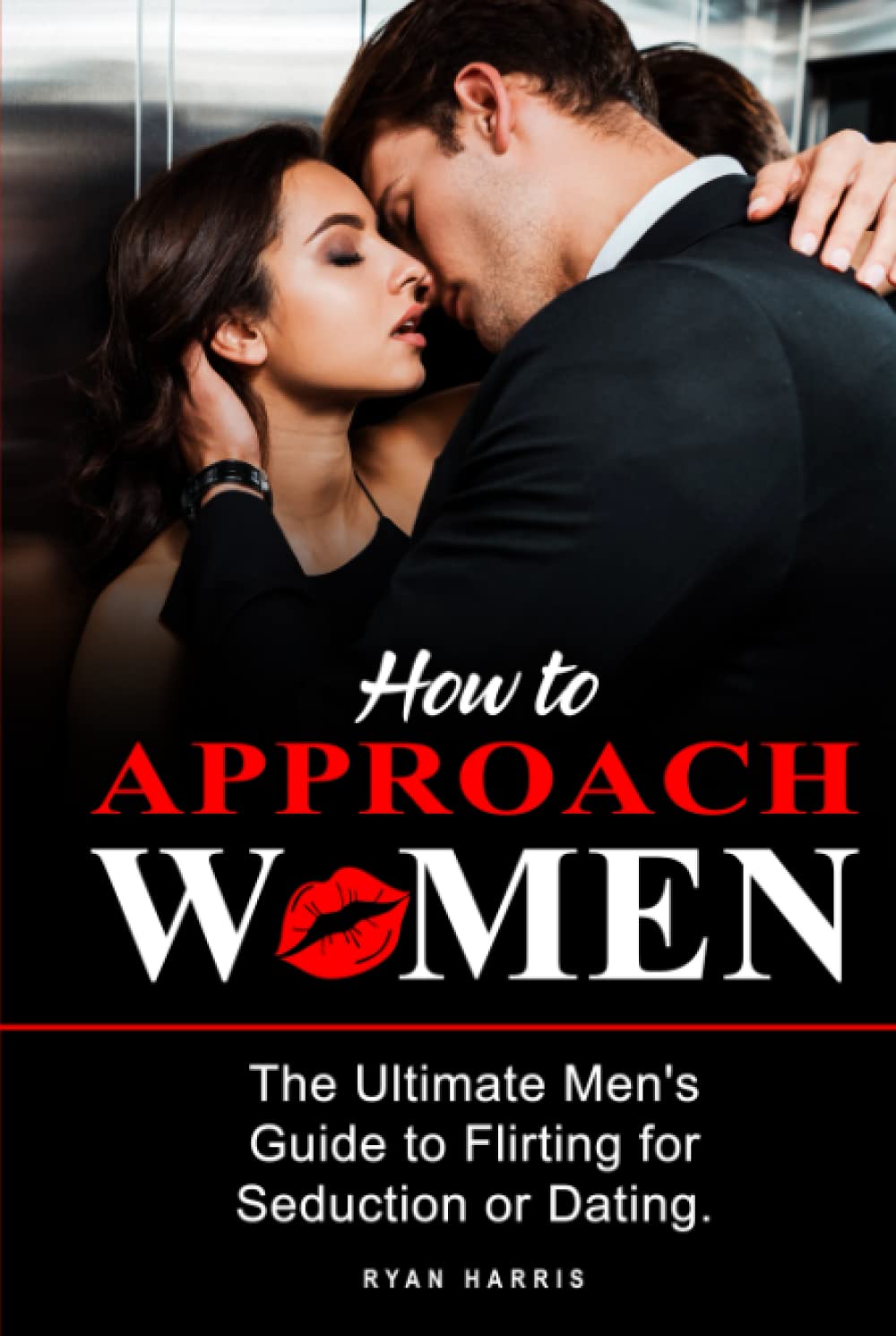 How To Approach Women: The Ultimate Men's Guide to Flirting for Seduction or Dating. Get really know how to Approach Women. Seductive psychology advices to get her attract and make her chase you