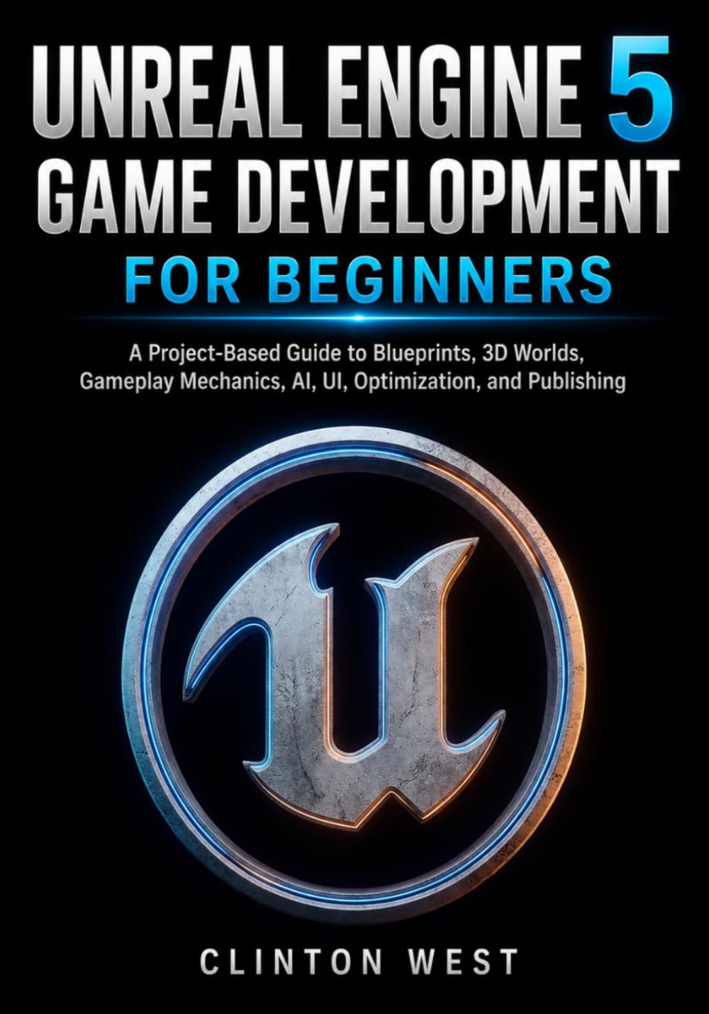 Unreal Engine 5 Game Development for Beginners: A Project-Based Guide to Blueprints, 3D Worlds, Gameplay Mechanics, AI, UI, Optimization, and Publishing