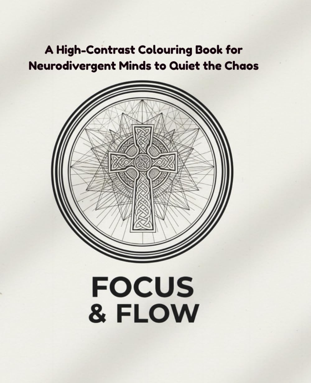 Focus & Flow: A High-Contrast Colouring Book for Neurodivergent Minds to Quiet the Chaos