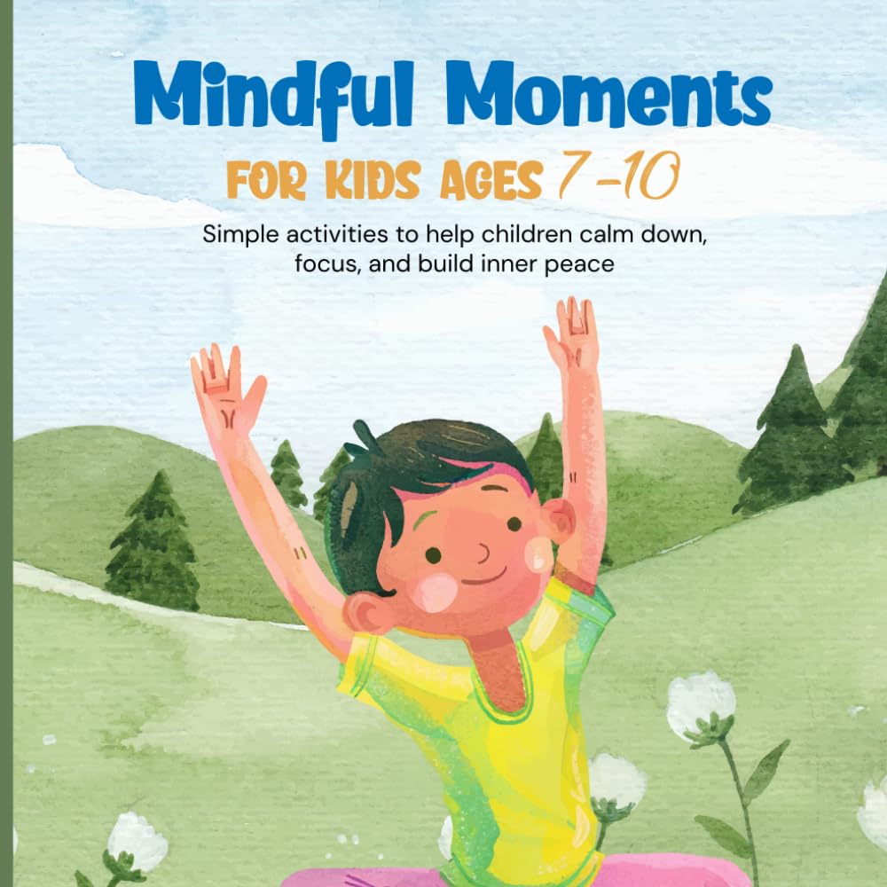 Mindful Moments for Kids Ages 7-10: Simple Activities to Calm Down, Focus & Relax | Fun Breathing, Movement & Nature-Inspired Exercises | Easy And Fun Mindful Exercises For Kids