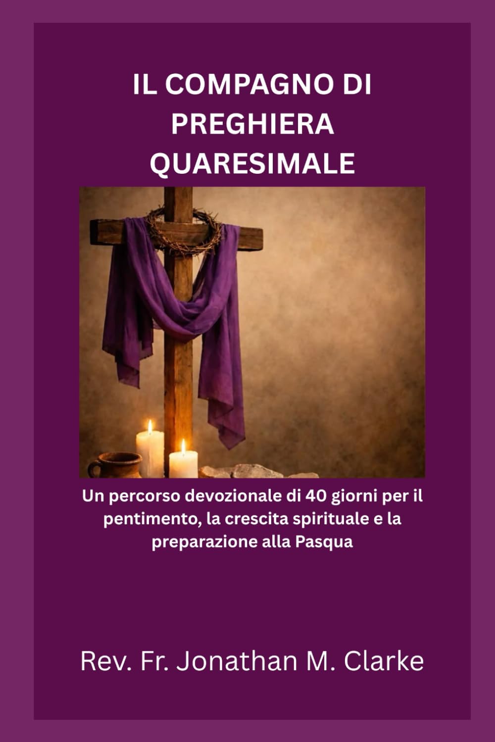 IL COMPAGNO DI PREGHIERA QUARESIMALE: Un percorso devozionale di 40 giorni per il pentimento, la crescita spirituale e la preparazione alla Pasqua